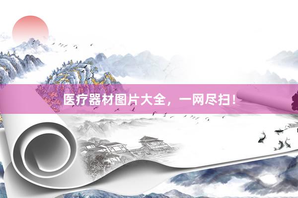医疗器材图片大全，一网尽扫！
